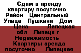 Сдам в аренду квартиру посуточно › Район ­ Центральный › Улица ­ Пушкина › Дом ­ 4 › Цена ­ 800 - Липецкая обл., Липецк г. Недвижимость » Квартиры аренда посуточно   . Липецкая обл.,Липецк г.